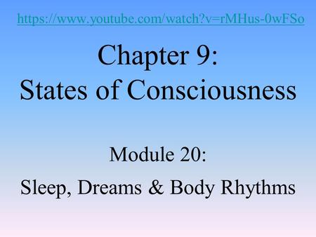 Chapter 9: States of Consciousness Module 20: Sleep, Dreams & Body Rhythms https://www.youtube.com/watch?v=rMHus-0wFSo.