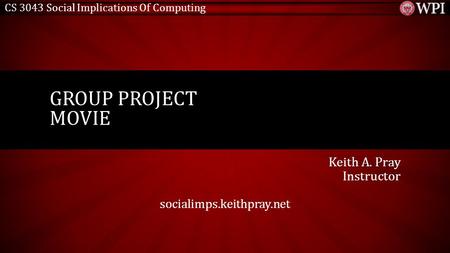 CS 3043 Social Implications Of Computing Keith A. Pray Instructor socialimps.keithpray.net GROUP PROJECT MOVIE.