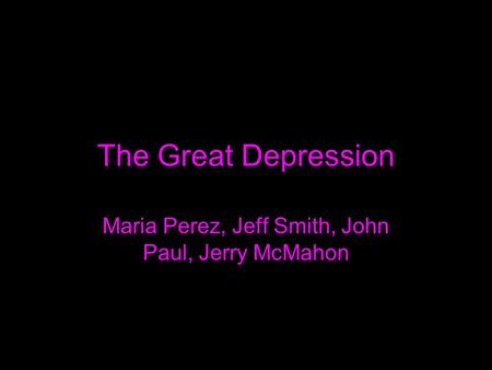 The Great Depression Maria Perez, Jeff Smith, John Paul, Jerry McMahon.