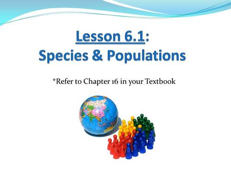 *Refer to Chapter 16 in your Textbook. Learning Goals: 1. List the organizational levels of ecology in order. 2. Identify abiotic and biotic factors that.