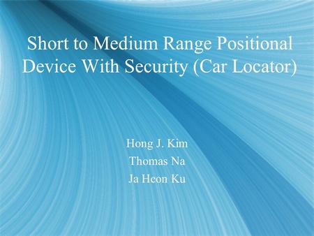 Short to Medium Range Positional Device With Security (Car Locator) Hong J. Kim Thomas Na Ja Heon Ku Hong J. Kim Thomas Na Ja Heon Ku.