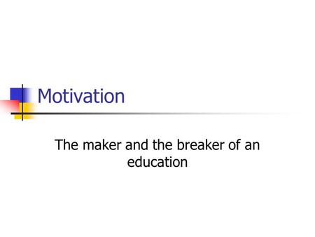 Motivation The maker and the breaker of an education.