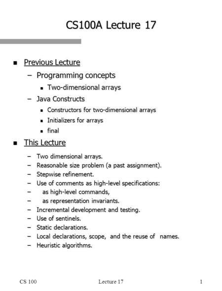 CS 100Lecture 171 CS100A Lecture 17 n Previous Lecture –Programming concepts n Two-dimensional arrays –Java Constructs n Constructors for two-dimensional.