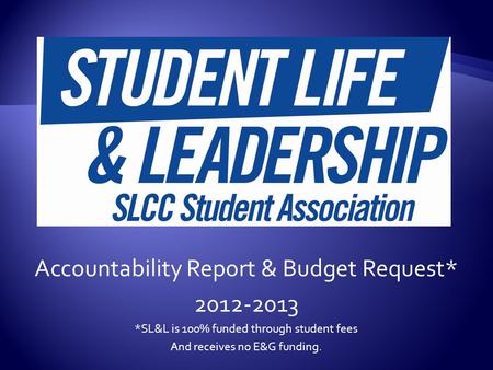Accountability Report & Budget Request* 2012-2013 *SL&L is 100% funded through student fees And receives no E&G funding.