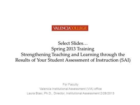 Select Slides… Spring 2013 Training Strengthening Teaching and Learning through the Results of Your Student Assessment of Instruction (SAI) For Faculty.