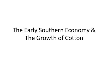 The Early Southern Economy & The Growth of Cotton.