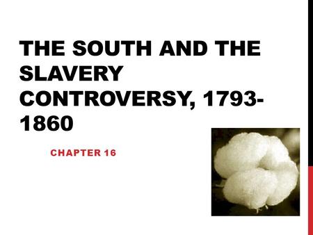 THE SOUTH AND THE SLAVERY CONTROVERSY, 1793- 1860 CHAPTER 16.