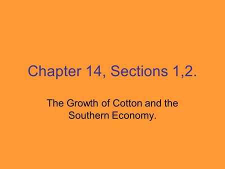 Chapter 14, Sections 1,2. The Growth of Cotton and the Southern Economy.