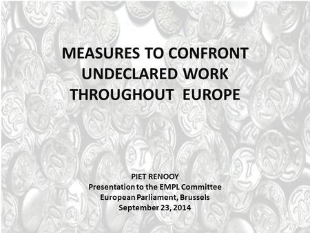 MEASURES TO CONFRONT UNDECLARED WORK THROUGHOUT EUROPE PIET RENOOY Presentation to the EMPL Committee European Parliament, Brussels September 23, 2014.