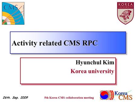 Activity related CMS RPC Hyunchul Kim Korea university Hyunchul Kim Korea university 26th. Sep. 2009 1 5th Korea-CMS collaboration meeting.
