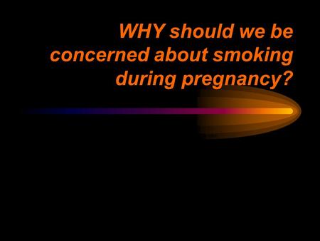WHY should we be concerned about smoking during pregnancy? 27% of women are smokers during their childbearing years. In the National Health Interview Survey.