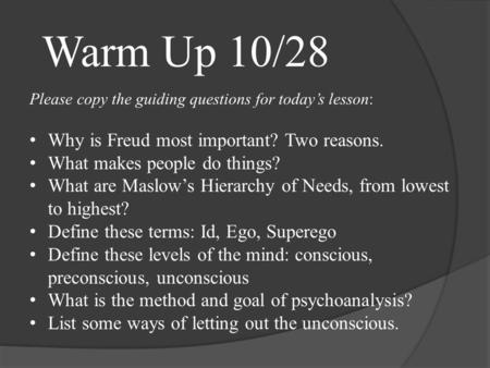 Please copy the guiding questions for today’s lesson: Why is Freud most important? Two reasons. What makes people do things? What are Maslow’s Hierarchy.
