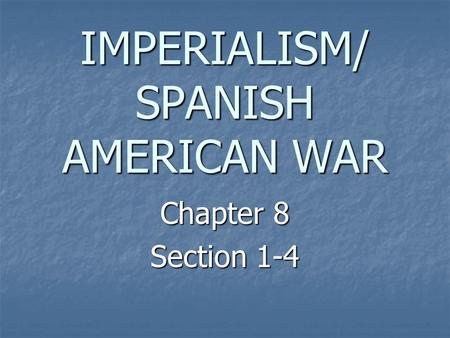 IMPERIALISM/ SPANISH AMERICAN WAR Chapter 8 Section 1-4.