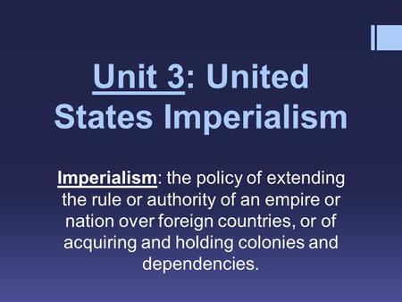 Unit 3: United States Imperialism Imperialism: the policy of extending the rule or authority of an empire or nation over foreign countries, or of acquiring.