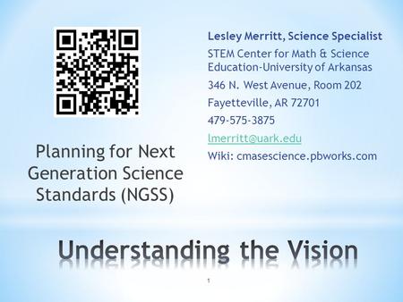 Planning for Next Generation Science Standards (NGSS) 1 Lesley Merritt, Science Specialist STEM Center for Math & Science Education-University of Arkansas.