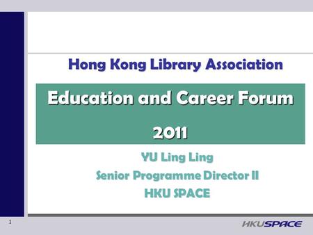 1 Hong Kong Library Association YU Ling Ling Senior Programme Director II HKU SPACE Education and Career Forum 2011.