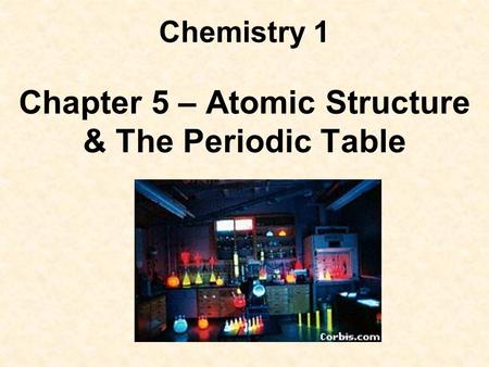 Chemistry 1 Chapter 5 – Atomic Structure & The Periodic Table.