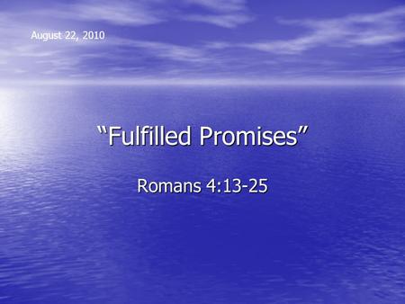 “Fulfilled Promises” Romans 4:13-25 August 22, 2010.