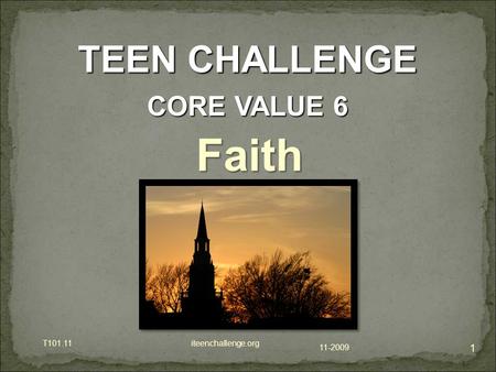 11-2009 T101.11 iteenchallenge.org 1 TEEN CHALLENGE CORE VALUE 6 Faith.