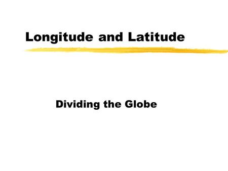 Longitude and Latitude Dividing the Globe The Earth zThe earth is a SPHERE. zThe earth’s diameter at the equator is 12 757 Km. zThe globe can be divided.