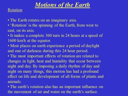 Motions of the Earth Rotation The Earth rotates on an imaginary axis. ‘Rotation’ is the spinning of the Earth, from west to east, on its axis. It makes.
