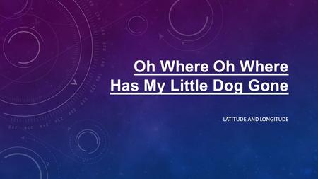 Oh Where Oh Where Has My Little Dog Gone LATITUDE AND LONGITUDE.