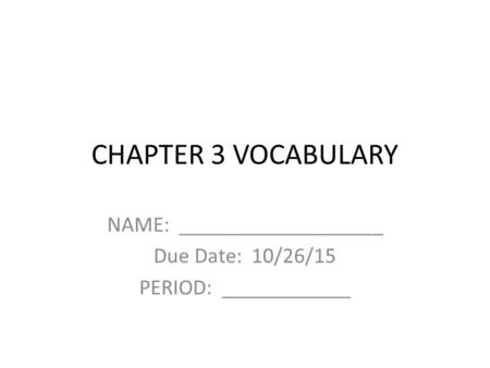 CHAPTER 3 VOCABULARY NAME: ___________________ Due Date: 10/26/15 PERIOD: ____________.