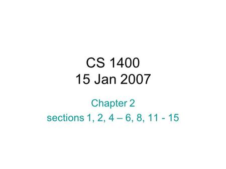 CS 1400 15 Jan 2007 Chapter 2 sections 1, 2, 4 – 6, 8, 11 - 15.