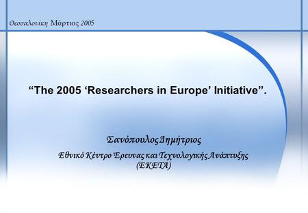 “The 2005 ‘Researchers in Europe’ Initiative”. Σανόπουλος Δημήτριος Εθνικό Κέντρο Έρευνας και Τεχνολογικής Ανάπτυξης (ΕΚΕΤΑ) Θεσσαλονίκη Μάρτιος 200 5.