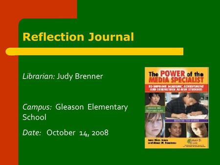 Reflection Journal Librarian: Judy Brenner Campus: Gleason Elementary School Date: October 14, 2008.