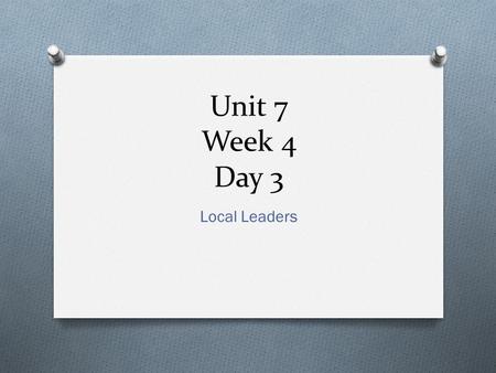 Unit 7 Week 4 Day 3 Local Leaders. Build Theme Connections O Focus Question: How does a local government help make a good community? O How has the local.