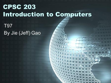 CPSC 203 Introduction to Computers T97 By Jie (Jeff) Gao.