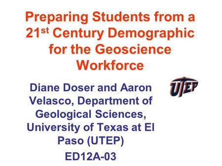 Preparing Students from a 21 st Century Demographic for the Geoscience Workforce Diane Doser and Aaron Velasco, Department of Geological Sciences, University.
