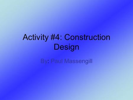 Activity #4: Construction Design By: Paul Massengill.
