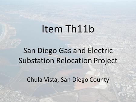 Item Th11b San Diego Gas and Electric Substation Relocation Project Chula Vista, San Diego County.
