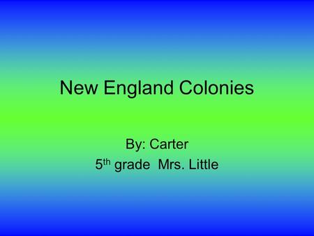 New England Colonies By: Carter 5 th grade Mrs. Little.
