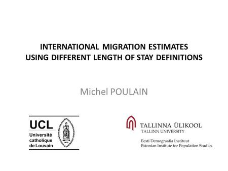 INTERNATIONAL MIGRATION ESTIMATES USING DIFFERENT LENGTH OF STAY DEFINITIONS Michel POULAIN.