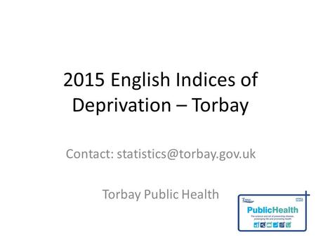 2015 English Indices of Deprivation – Torbay Contact: Torbay Public Health.