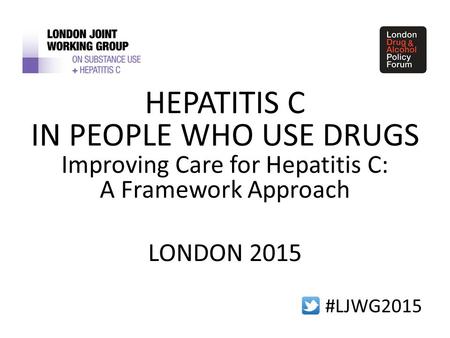 #LJWG2015 HEPATITIS C IN PEOPLE WHO USE DRUGS Improving Care for Hepatitis C: A Framework Approach LONDON 2015.