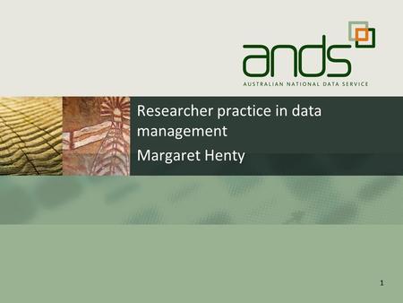 11 Researcher practice in data management Margaret Henty.