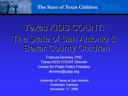 Texas KIDS COUNT: The State of San Antonio & Bexar County Children Frances Deviney, PhD Texas KIDS COUNT Director Center for Public Policy Priorities