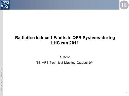 TE-MPE-CP, RD, 06-Oct-2011 1 Radiation Induced Faults in QPS Systems during LHC run 2011 R. Denz TE-MPE Technical Meeting October 6 th.