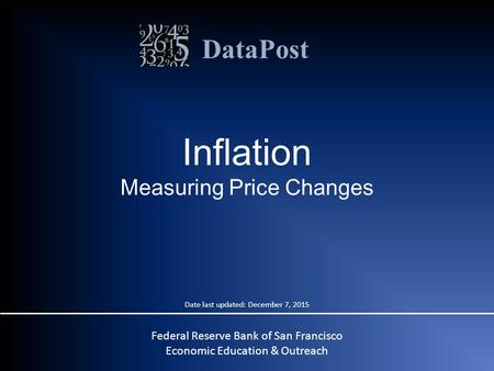 DataPost Federal Reserve Bank of San Francisco Economic Education & Outreach Inflation Measuring Price Changes Date last updated: December 7, 2015.