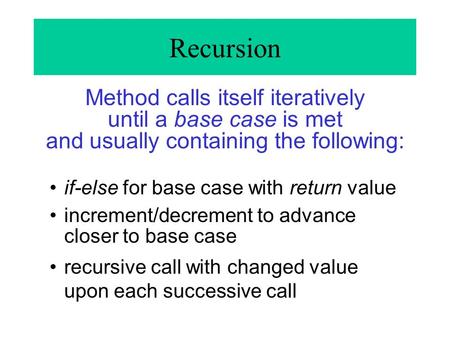 Recursion Method calls itself iteratively until a base case is met and usually containing the following: if-else for base case with return value increment/decrement.