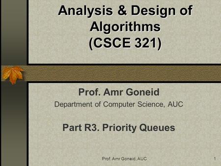 Prof. Amr Goneid, AUC1 Analysis & Design of Algorithms (CSCE 321) Prof. Amr Goneid Department of Computer Science, AUC Part R3. Priority Queues.