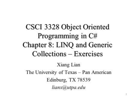 CSCI 3328 Object Oriented Programming in C# Chapter 8: LINQ and Generic Collections – Exercises 1 Xiang Lian The University of Texas – Pan American Edinburg,