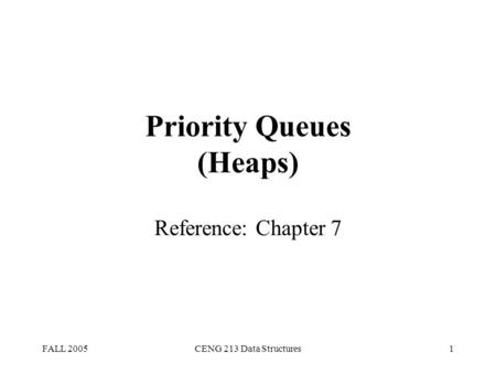 FALL 2005CENG 213 Data Structures1 Priority Queues (Heaps) Reference: Chapter 7.