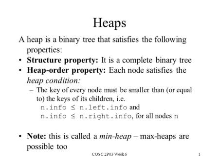 Heaps A heap is a binary tree that satisfies the following properties: Structure property: It is a complete binary tree Heap-order property: Each node.