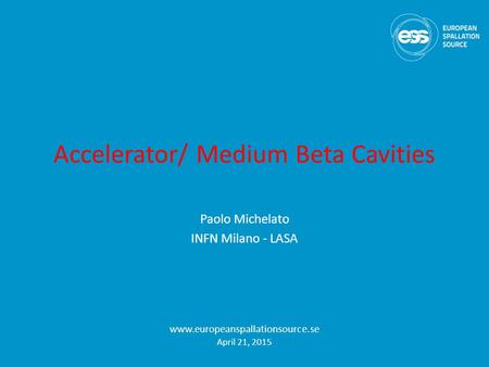 Accelerator/ Medium Beta Cavities Paolo Michelato INFN Milano - LASA www.europeanspallationsource.se April 21, 2015.