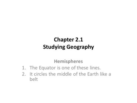 Chapter 2.1 Studying Geography Hemispheres 1.The Equator is one of these lines. 2.It circles the middle of the Earth like a belt.